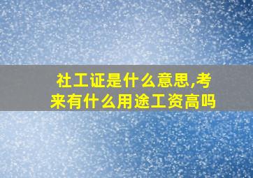 社工证是什么意思,考来有什么用途工资高吗