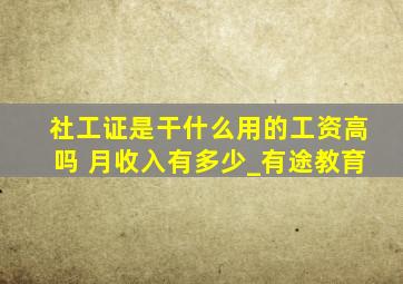 社工证是干什么用的工资高吗 月收入有多少_有途教育