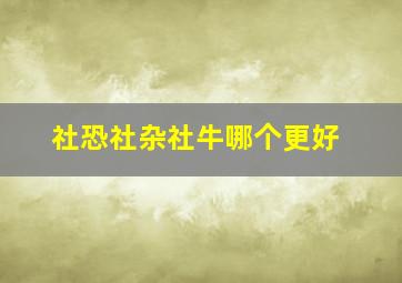 社恐社杂社牛哪个更好