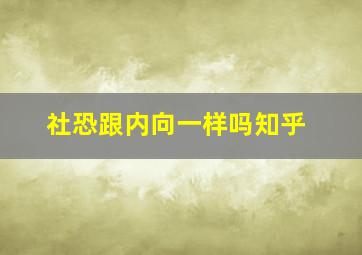 社恐跟内向一样吗知乎