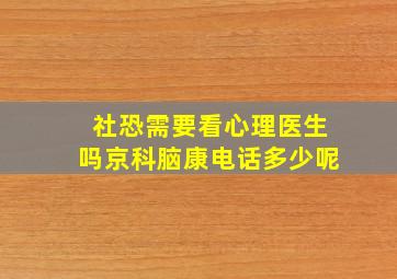 社恐需要看心理医生吗京科脑康电话多少呢