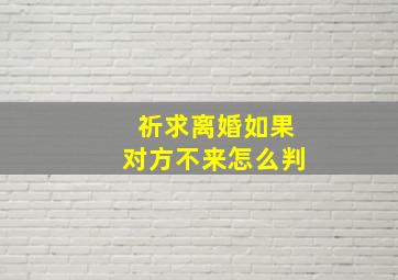 祈求离婚如果对方不来怎么判