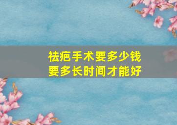 祛疤手术要多少钱要多长时间才能好