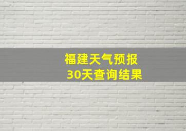 福建天气预报30天查询结果