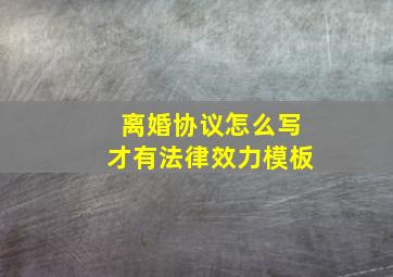 离婚协议怎么写才有法律效力模板