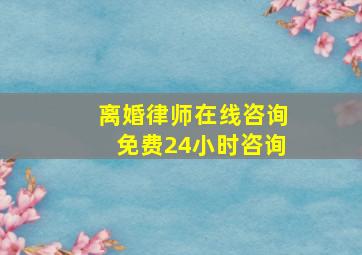 离婚律师在线咨询免费24小时咨询