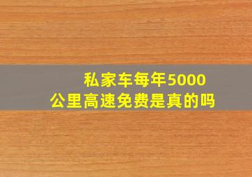 私家车每年5000公里高速免费是真的吗