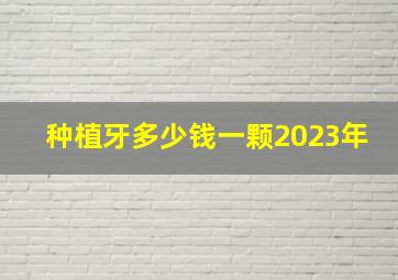 种植牙多少钱一颗2023年