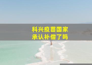 科兴疫苗国家承认补偿了吗