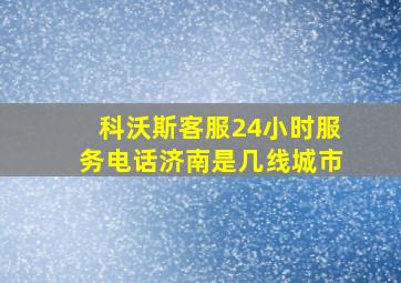 科沃斯客服24小时服务电话济南是几线城市