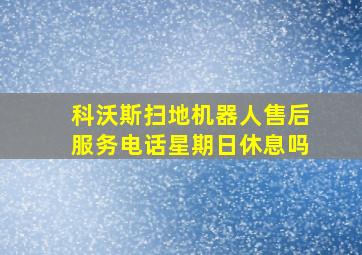 科沃斯扫地机器人售后服务电话星期日休息吗