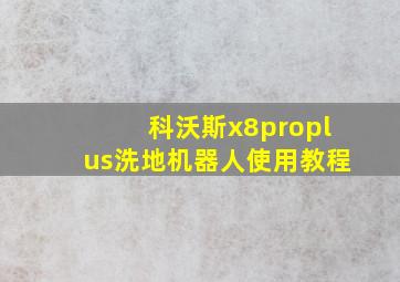 科沃斯x8proplus洗地机器人使用教程