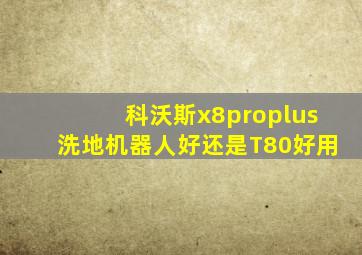 科沃斯x8proplus洗地机器人好还是T80好用