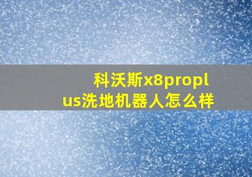 科沃斯x8proplus洗地机器人怎么样