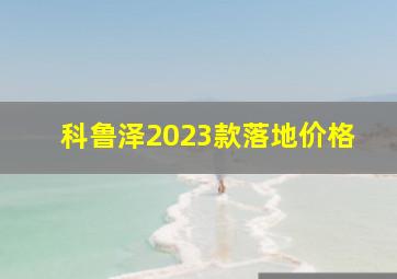 科鲁泽2023款落地价格