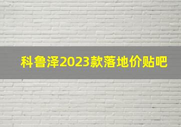 科鲁泽2023款落地价贴吧