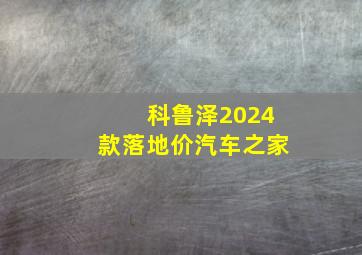 科鲁泽2024款落地价汽车之家