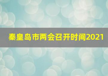 秦皇岛市两会召开时间2021