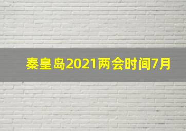 秦皇岛2021两会时间7月