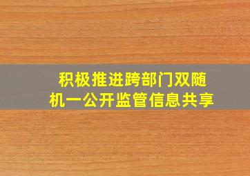 积极推进跨部门双随机一公开监管信息共享