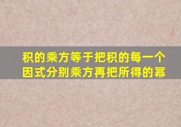 积的乘方等于把积的每一个因式分别乘方再把所得的幂