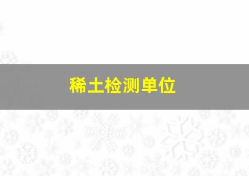 稀土检测单位