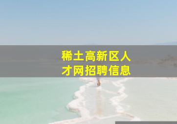 稀土高新区人才网招聘信息