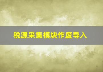 税源采集模块作废导入