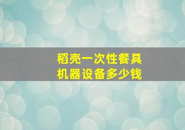 稻壳一次性餐具机器设备多少钱