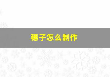 穗子怎么制作