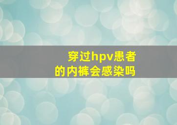 穿过hpv患者的内裤会感染吗