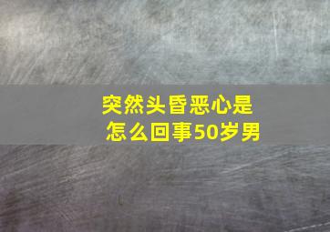 突然头昏恶心是怎么回事50岁男