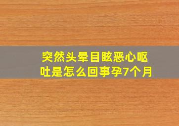 突然头晕目眩恶心呕吐是怎么回事孕7个月