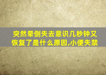 突然晕倒失去意识几秒钟又恢复了是什么原因,小便失禁