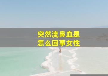 突然流鼻血是怎么回事女性