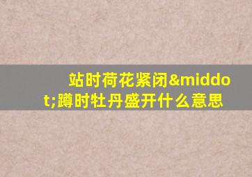 站时荷花紧闭·蹲时牡丹盛开什么意思