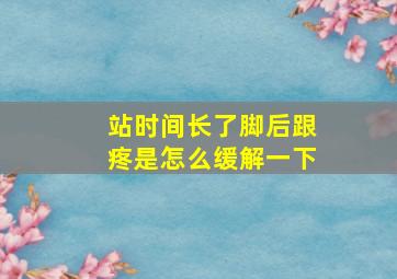 站时间长了脚后跟疼是怎么缓解一下