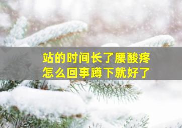 站的时间长了腰酸疼怎么回事蹲下就好了