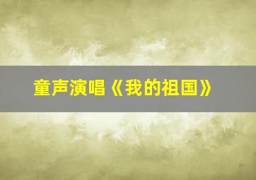 童声演唱《我的祖国》