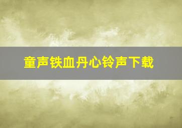 童声铁血丹心铃声下载