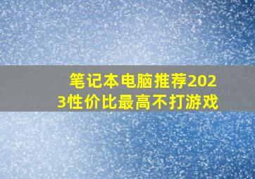 笔记本电脑推荐2023性价比最高不打游戏