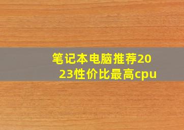 笔记本电脑推荐2023性价比最高cpu