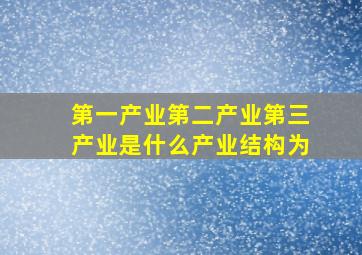 第一产业第二产业第三产业是什么产业结构为