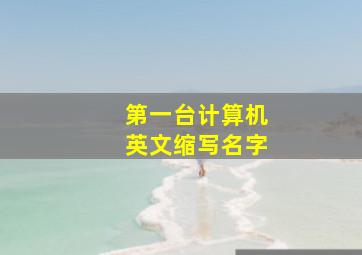 第一台计算机英文缩写名字