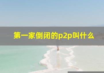 第一家倒闭的p2p叫什么