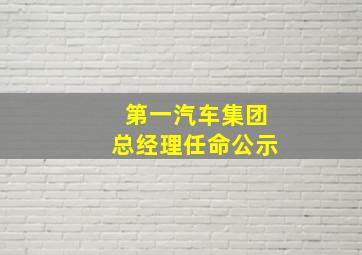 第一汽车集团总经理任命公示