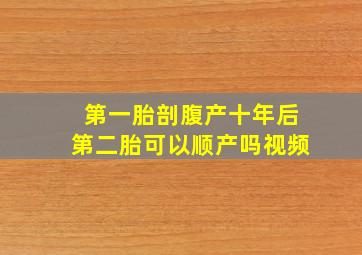 第一胎剖腹产十年后第二胎可以顺产吗视频