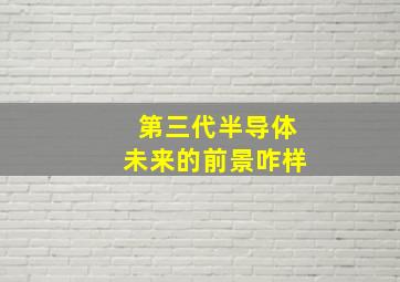 第三代半导体未来的前景咋样