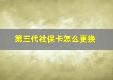 第三代社保卡怎么更换