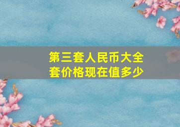 第三套人民币大全套价格现在值多少